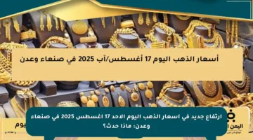 ارتفاع جديد في أسعار الذهب اليوم الأحد 17 أغسطس 2025 في صنعاء وعدن: ماذا حدث؟